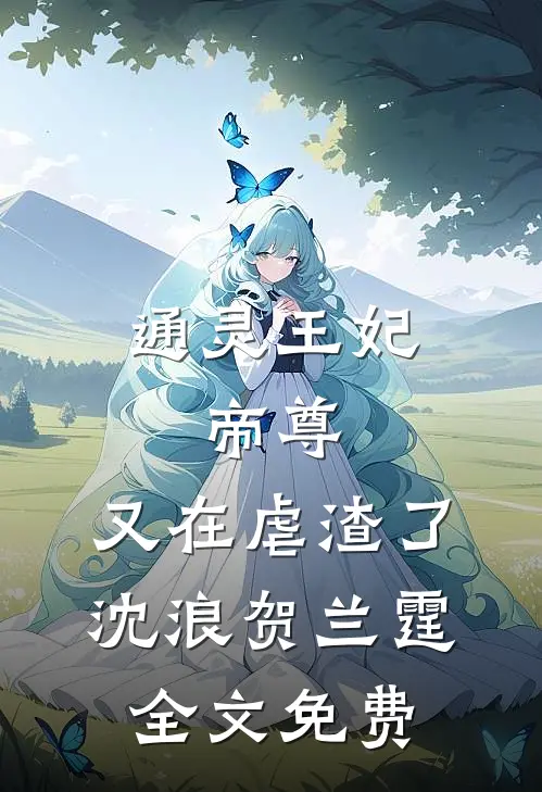 通灵王妃：帝尊，又在虐渣了沈浪贺兰霆全文免费