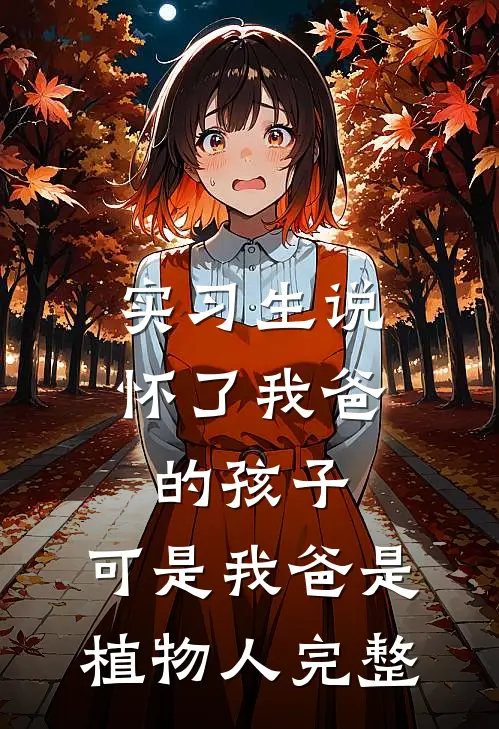 实习生说怀了我爸的孩子，可是我爸是植物人完整