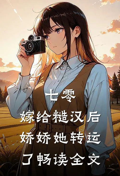 七零：嫁给糙汉后，娇娇她转运了畅读全文
