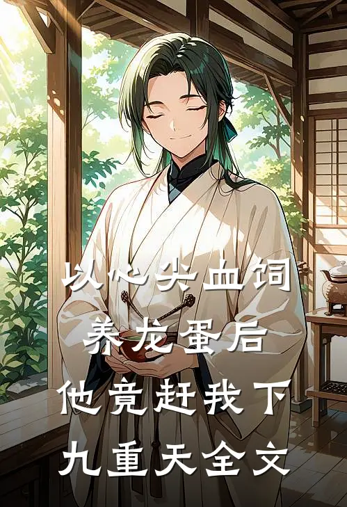 以心尖血饲养龙蛋后，他竟赶我下九重天全文