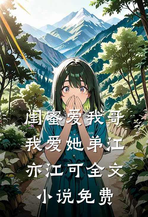 闺蜜爱我哥，我爱她弟江亦江可全文小说免费