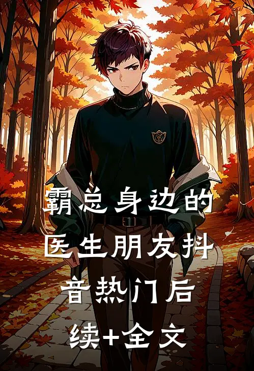 霸总身边的医生朋友抖音热门后续+全文
