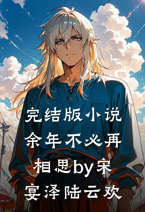 完结版小说余年不必再相思by宋宴泽陆云欢