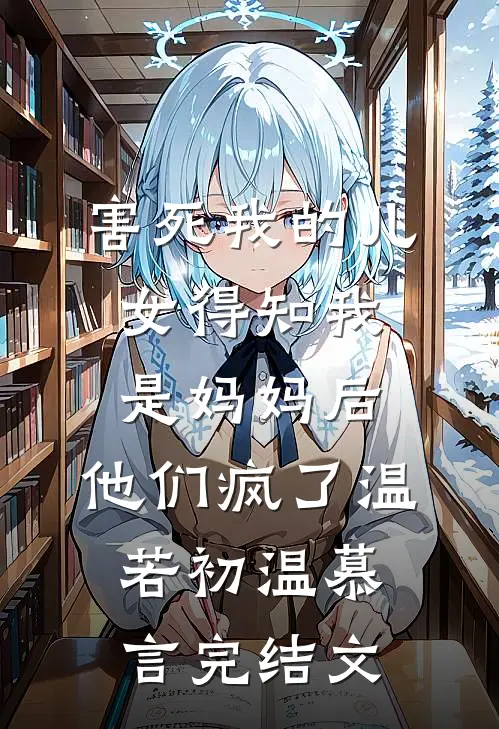 害死我的儿女得知我是妈妈后，他们疯了温若初温慕言完结文