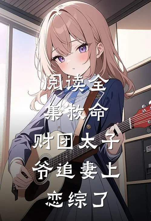 阅读全集救命，财团太子爷追妻上恋综了