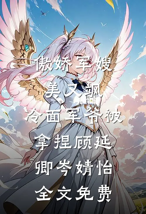 傲娇军嫂美又飒，冷面军爷被拿捏顾延卿岑婧怡全文免费