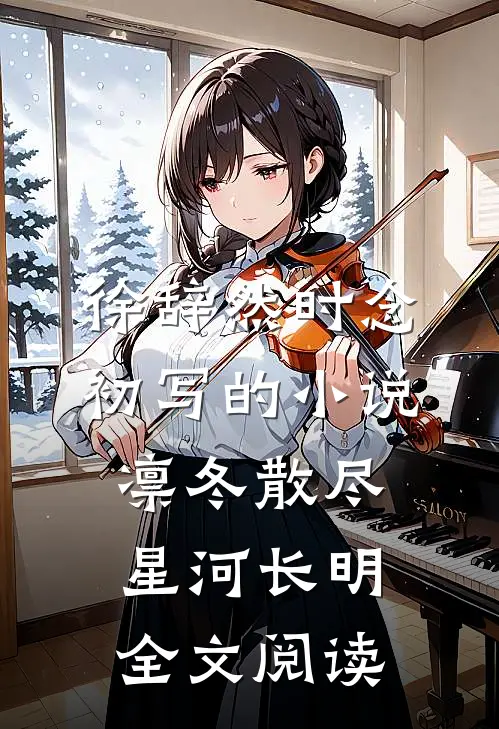 徐辞然时念初写的小说凛冬散尽，星河长明全文阅读