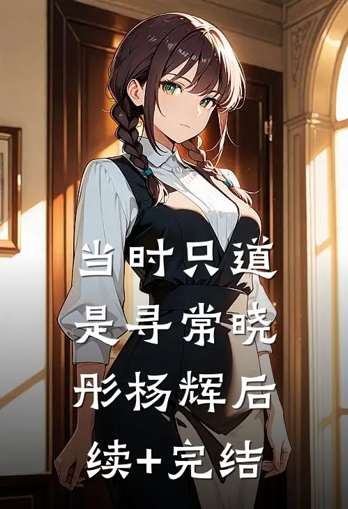 当时只道是寻常晓彤杨辉后续+完结