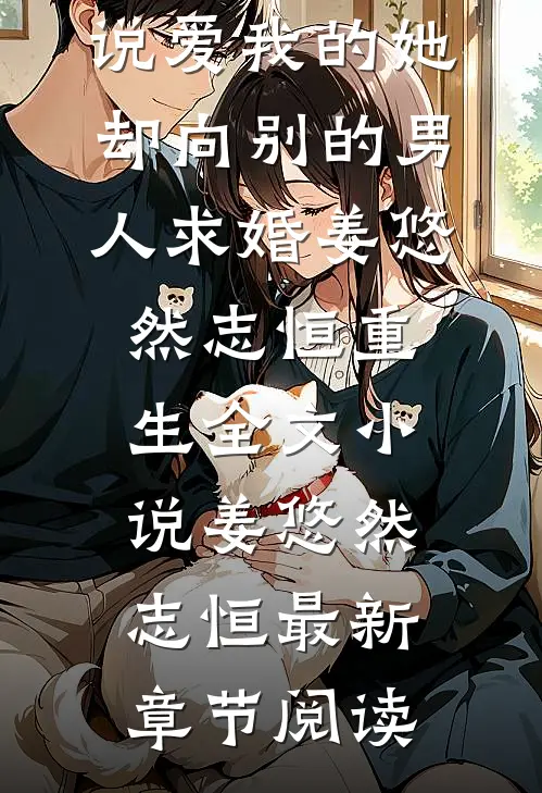 说爱我的她，却向别的男人求婚姜悠然志恒重生全文小说姜悠然志恒最新章节阅读