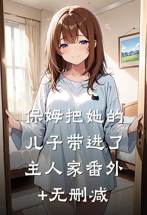 保姆把她的儿子带进了主人家番外+无删减