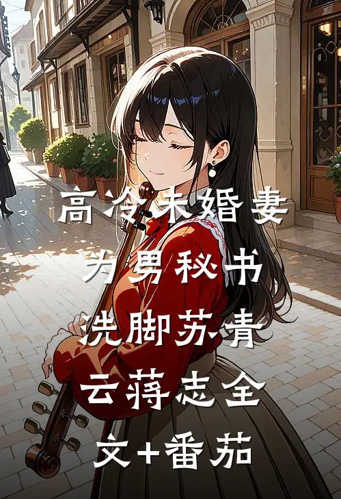 高冷未婚妻为男秘书洗脚苏青云蒋志全文+番茄