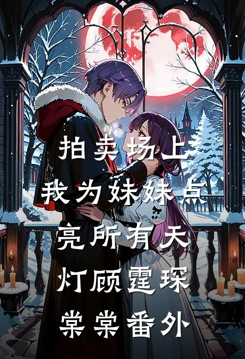 拍卖场上，我为妹妹点亮所有天灯顾霆琛棠棠番外