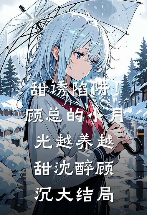 甜诱陷阱！顾总的小月光越养越甜沈醉顾沉大结局