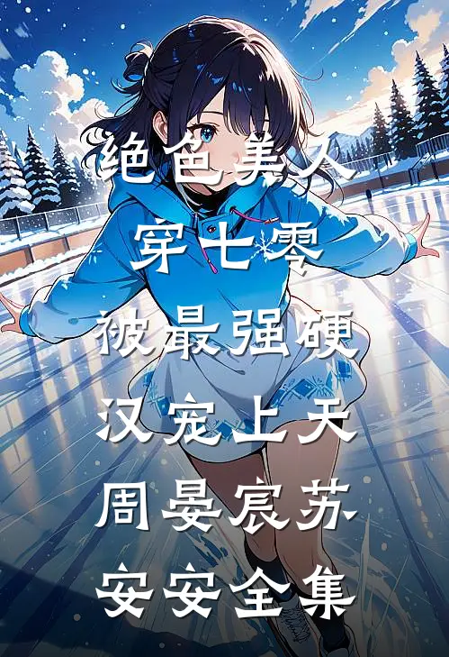 绝色美人穿七零，被最强硬汉宠上天周晏宸苏安安全集