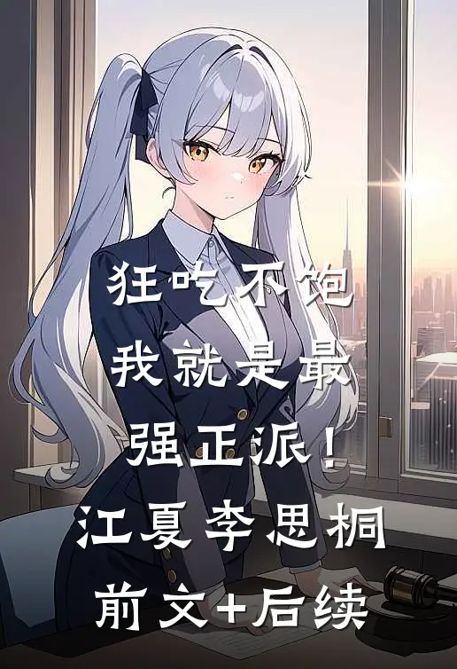 狂吃不饱，我就是最强正派！江夏李思桐前文+后续