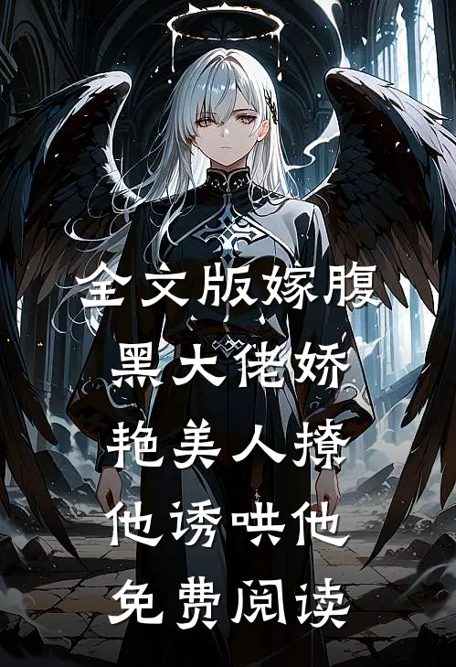 全文版嫁腹黑大佬娇艳美人撩他诱哄他免费阅读
