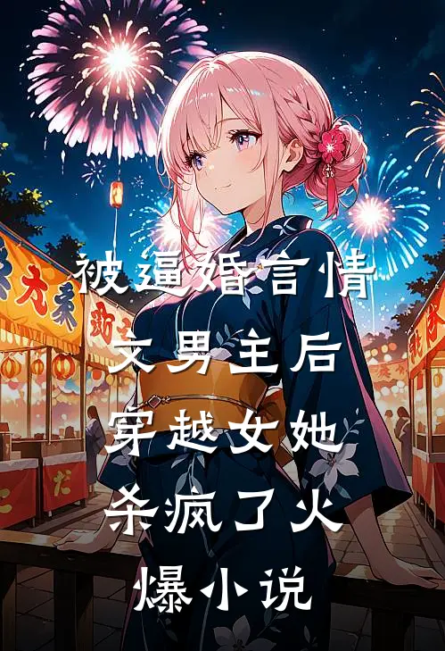 被逼婚言情文男主后，穿越女她杀疯了火爆小说