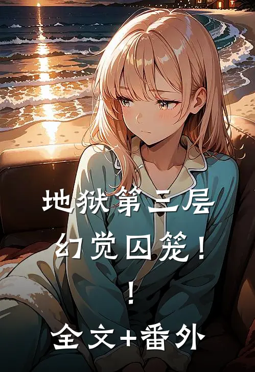 地狱第三层：幻觉囚笼！！全文+番外