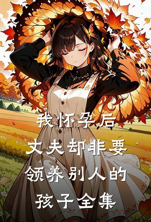 我怀孕后，丈夫却非要领养别人的孩子 全集