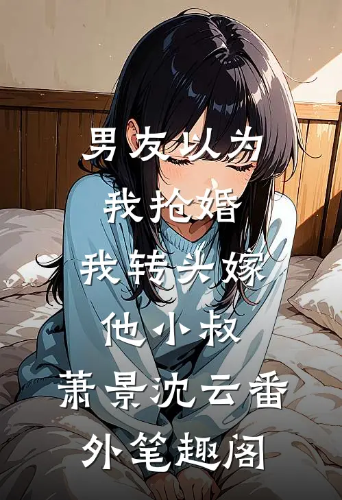 男友以为我抢婚，我转头嫁他小叔：萧景沈云番外笔趣阁