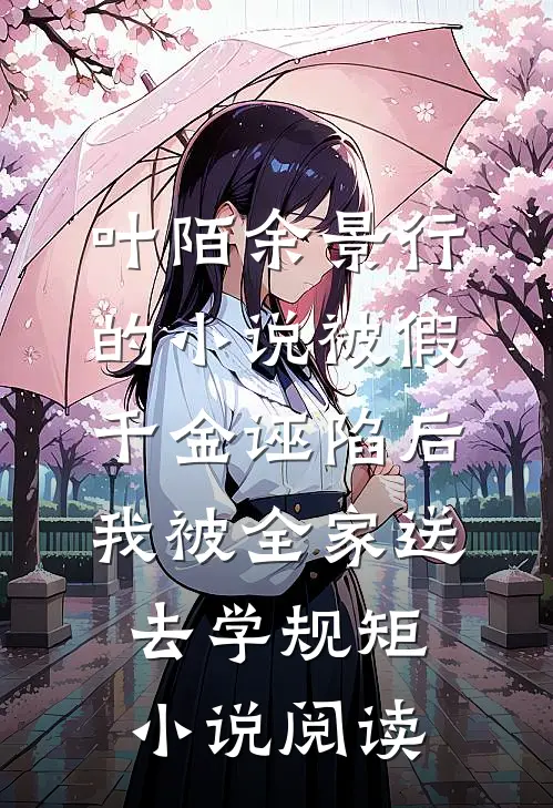 叶陌余景行的小说被假千金诬陷后，我被全家送去学规矩小说阅读