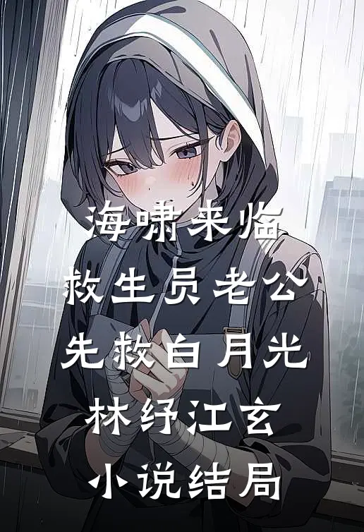 海啸来临，救生员老公先救白月光林纾江玄小说结局