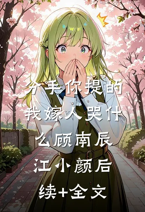 分手你提的，我嫁人哭什么顾南辰江小颜后续+全文