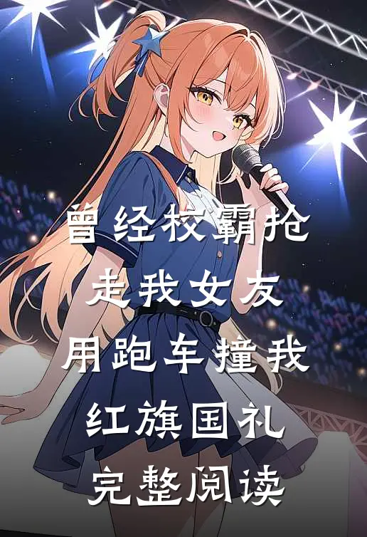 曾经校霸抢走我女友，用跑车撞我红旗国礼完整阅读