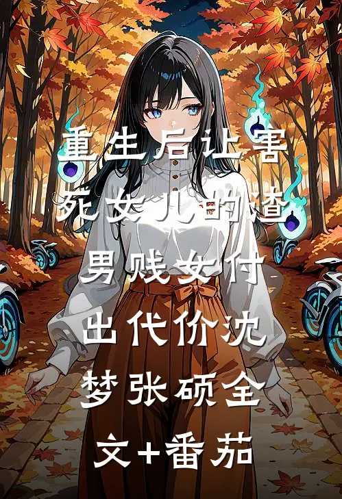 重生后让害死女儿的渣男贱女付出代价沈梦张硕全文+番茄