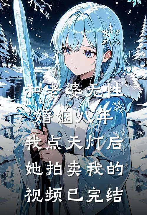 和老婆无性婚姻八年，我点天灯后她拍卖我的视频已完结
