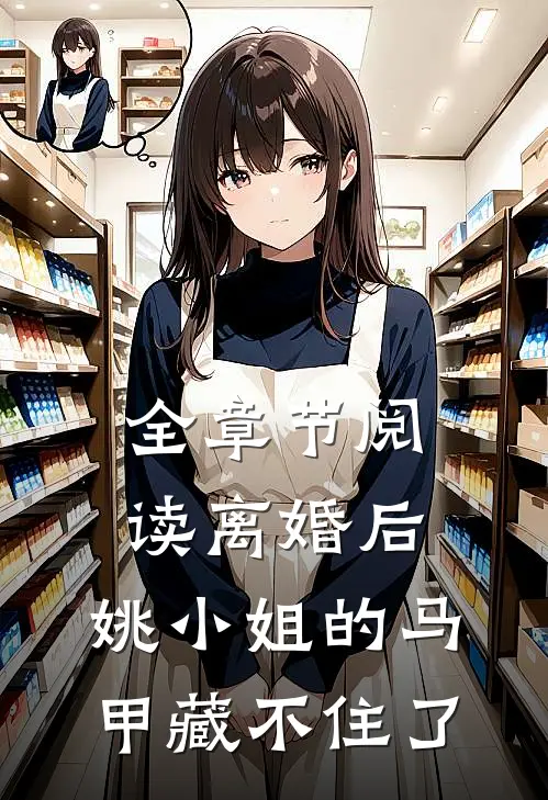 全章节阅读离婚后，姚小姐的马甲藏不住了