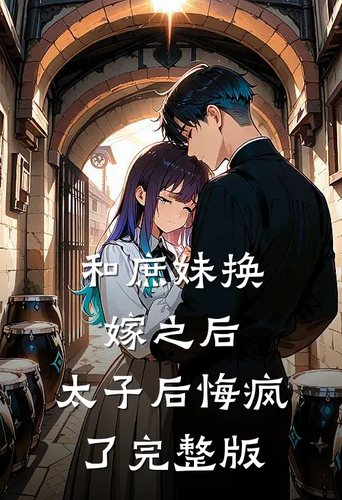 和庶妹换嫁之后，太子后悔疯了完整版