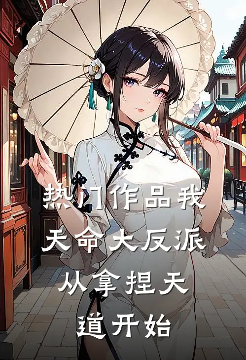 热门作品我，天命大反派，从拿捏天道开始