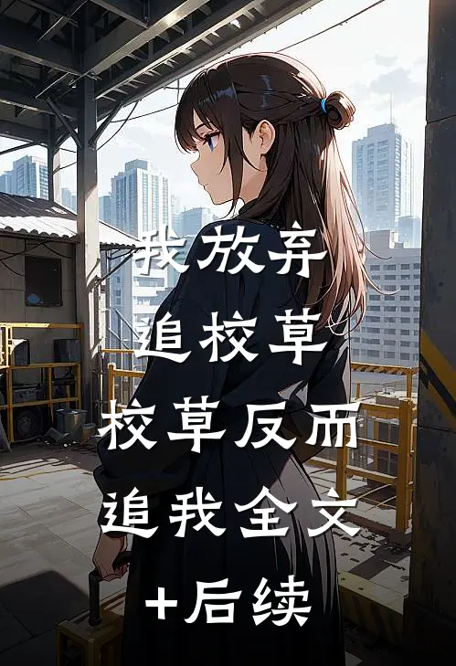 我放弃追校草，校草反而追我全文+后续