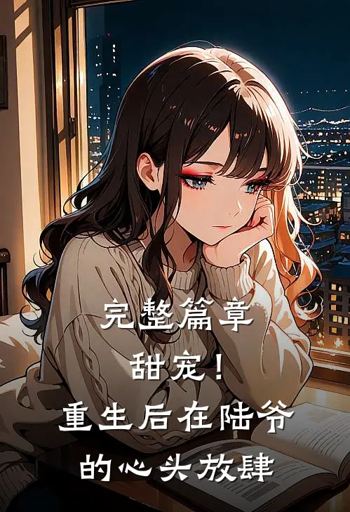 完整篇章甜宠！重生后，在陆爷的心头放肆