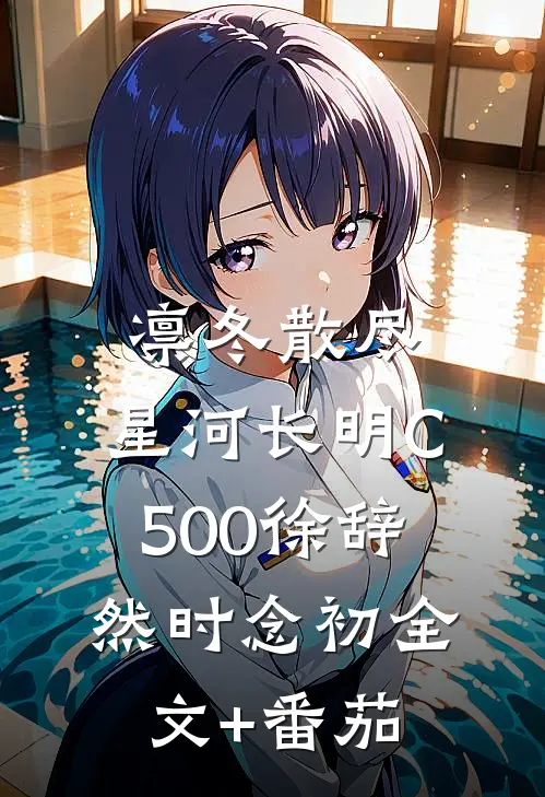 凛冬散尽，星河长明C500徐辞然时念初全文+番茄