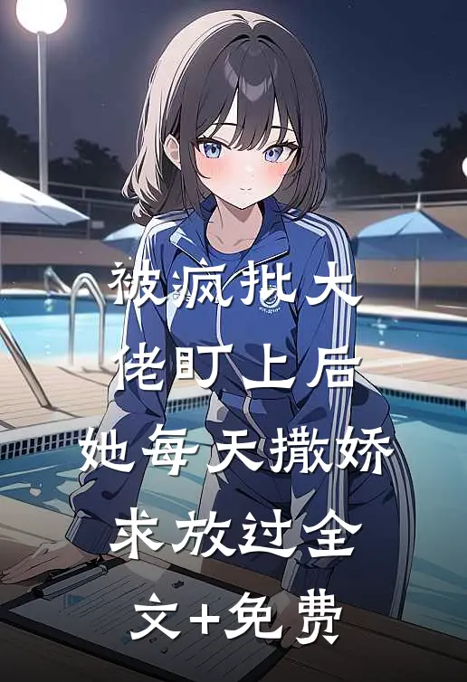 被疯批大佬盯上后，她每天撒娇求放过全文+免费