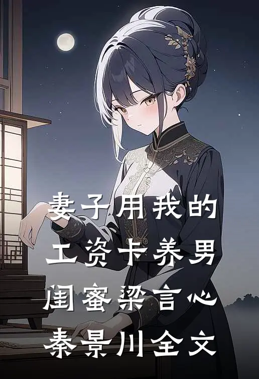 妻子用我的工资卡养男闺蜜梁言心秦景川全文