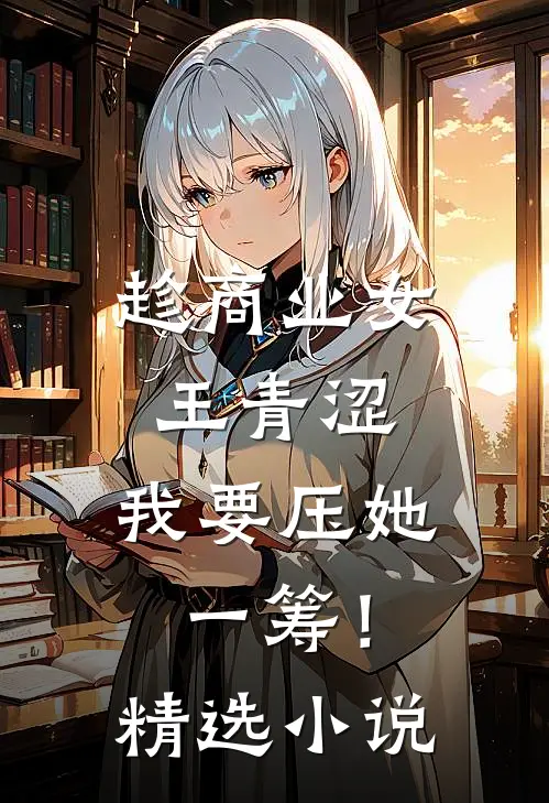趁商业女王青涩，我要压她一筹！精选小说