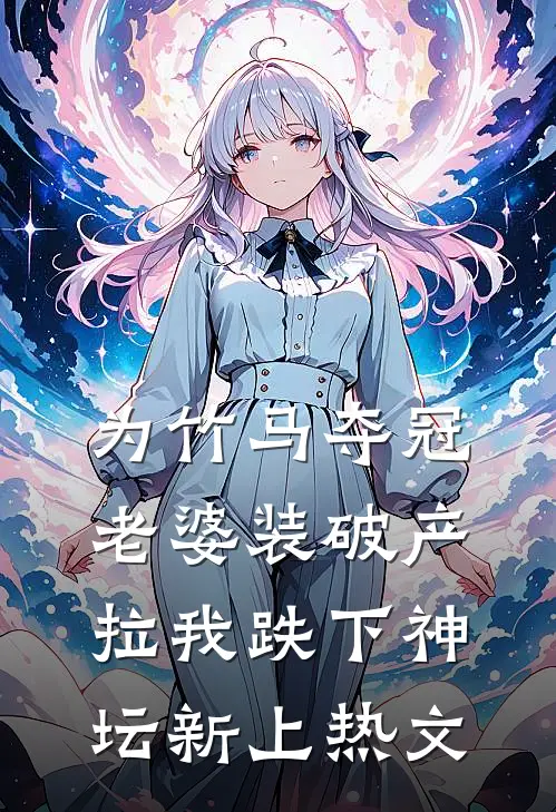 为竹马夺冠，老婆装破产拉我跌下神坛新上热文
