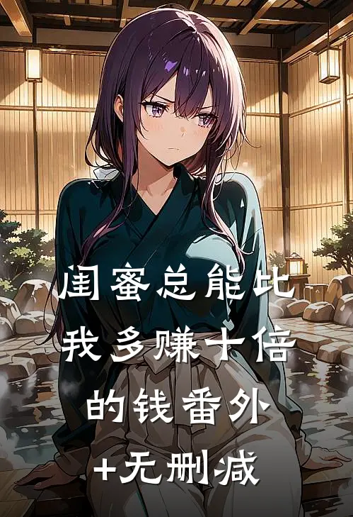 闺蜜总能比我多赚十倍的钱番外+无删减