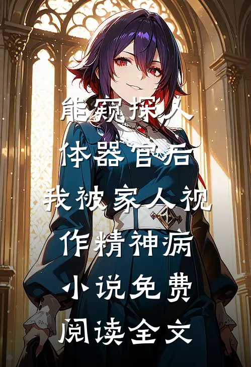 能窥探人体器官后，我被家人视作精神病小说免费阅读全文