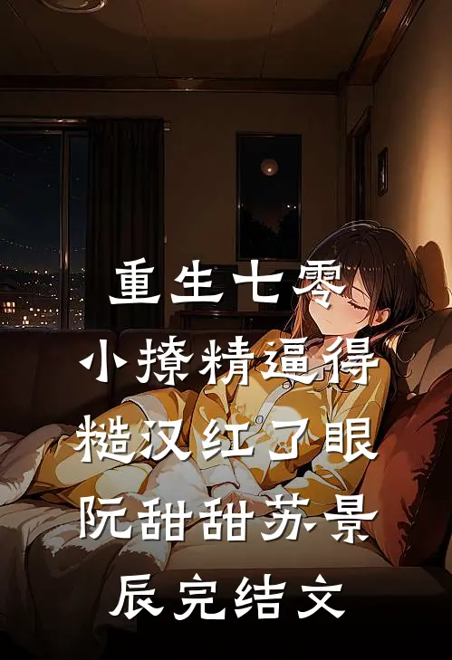 重生七零：小撩精逼得糙汉红了眼阮甜甜苏景辰完结文