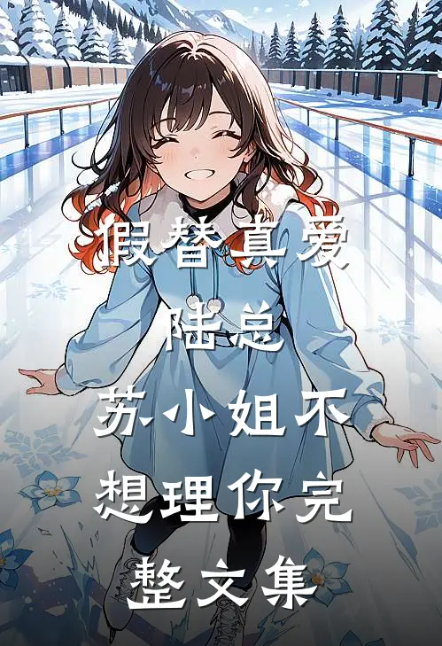 假替真爱：陆总，苏小姐不想理你完整文集