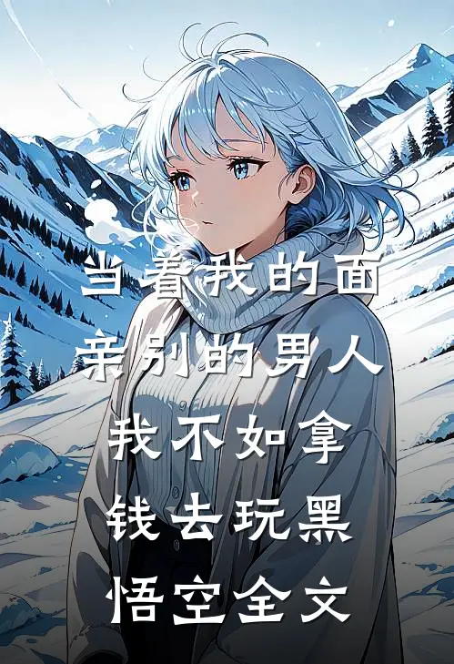 当着我的面亲别的男人我不如拿钱去玩黑悟空全文