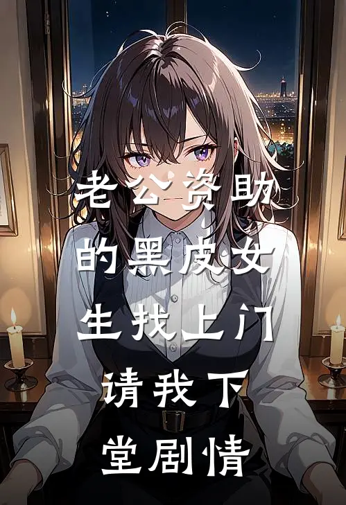 老公资助的黑皮女生找上门，请我下堂剧情