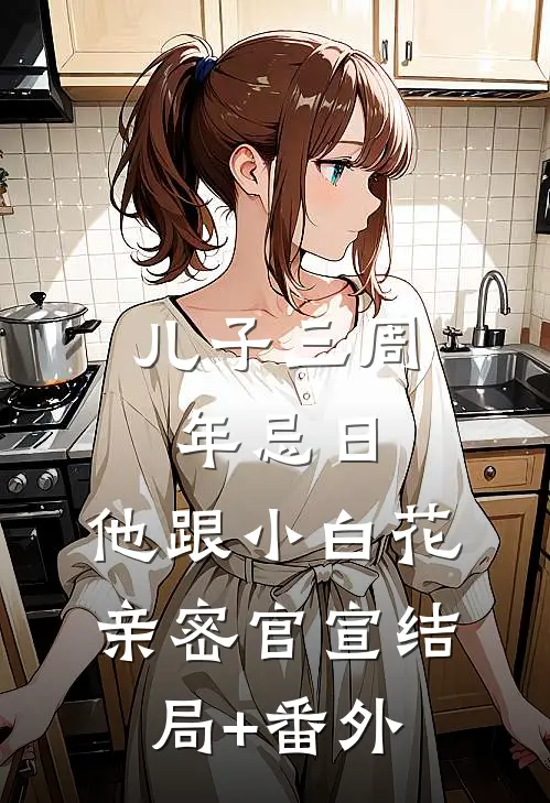 儿子三周年忌日，他跟小白花亲密官宣结局+番外
