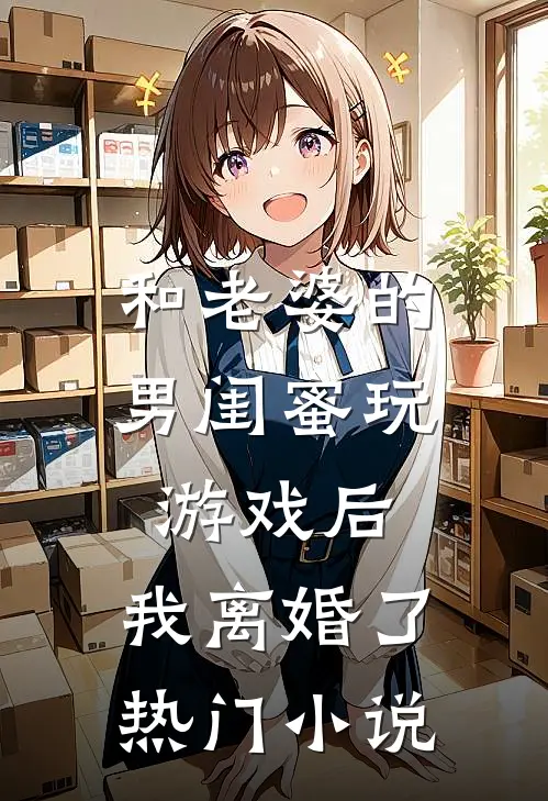 和老婆的男闺蜜玩游戏后，我离婚了热门小说