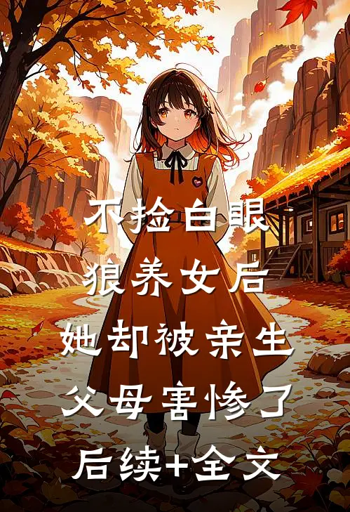 不捡白眼狼养女后，她却被亲生父母害惨了后续+全文