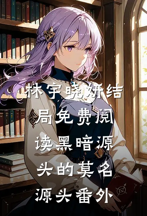林宇晓妍结局免费阅读黑暗源头的莫名源头番外